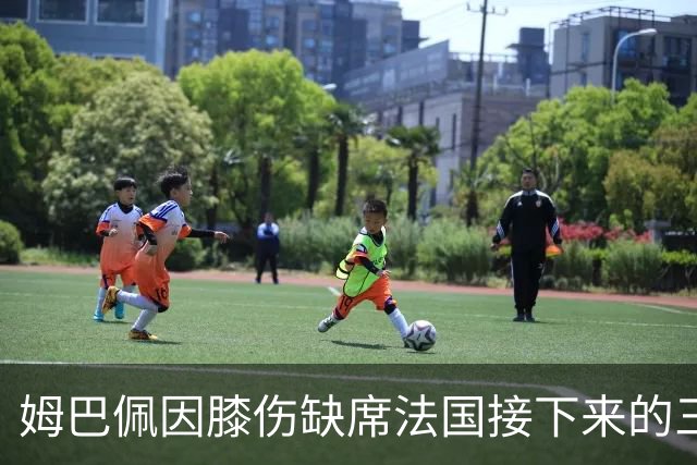 姆巴佩因膝伤缺席法国接下来的三场国家联赛