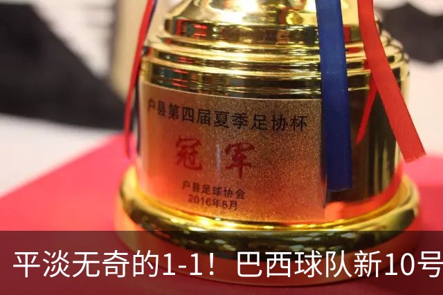 平淡无奇的1-1！巴西球队新10号登场，状态让人失望，实力已显二流