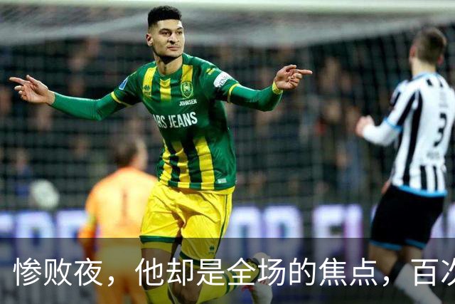 惨败夜，他却是全场的焦点，百次触球令人瞩目
