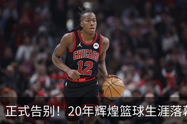 正式告别！20年辉煌篮球生涯落幕，致敬尼古拉斯·巴图姆