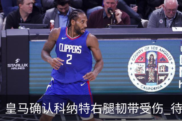 皇马确认科纳特右腿韧带受伤 待进一步检查评估